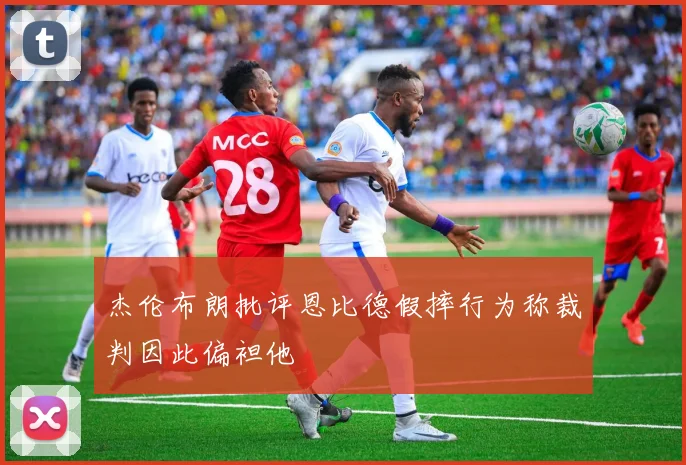 杰伦布朗批评恩比德假摔行为称裁判因此偏袒他