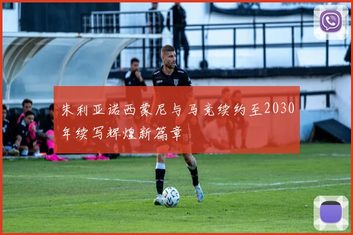 朱利亚诺西蒙尼与马竞续约至2030年续写辉煌新篇章