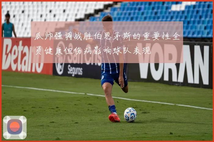 瓜帅强调战胜伯恩茅斯的重要性全员健康但伤病影响球队表现