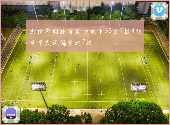 杰伦布朗独自发力砍下33分7板4助可惜失误偏多达7次
