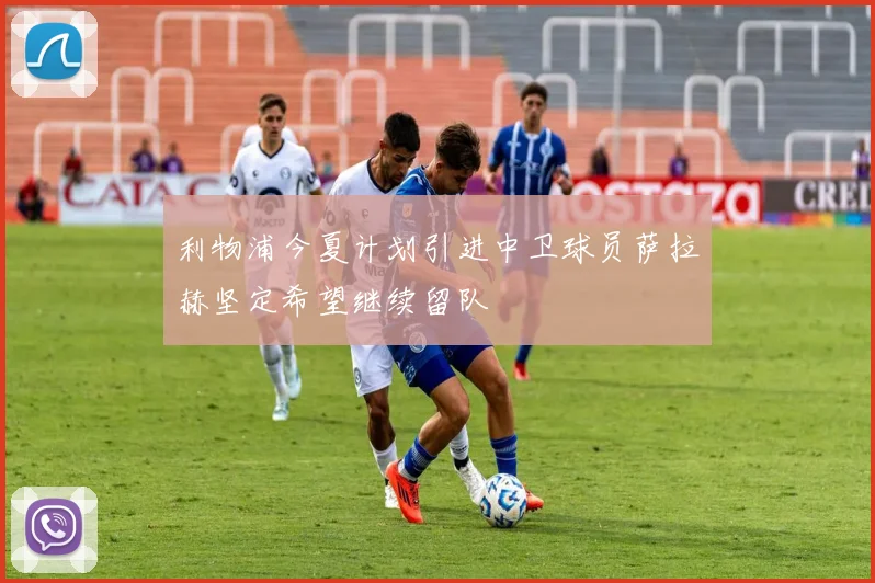 利物浦今夏计划引进中卫球员萨拉赫坚定希望继续留队