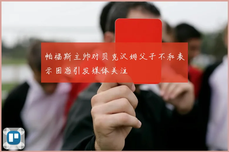 帕福斯主帅对贝克汉姆父子不和表示困惑引发媒体关注