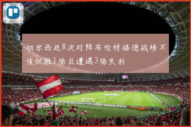 切尔西近8次对阵布伦特福德战绩不佳仅胜1场且遭遇3场失利