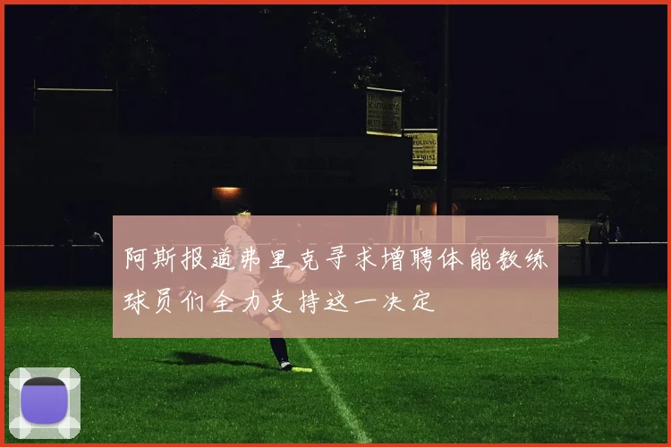 阿斯报道弗里克寻求增聘体能教练球员们全力支持这一决定