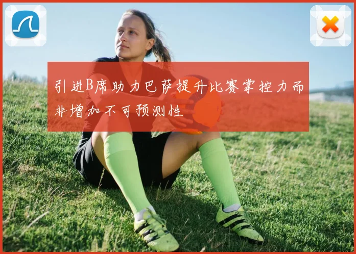 引进B席助力巴萨提升比赛掌控力而非增加不可预测性